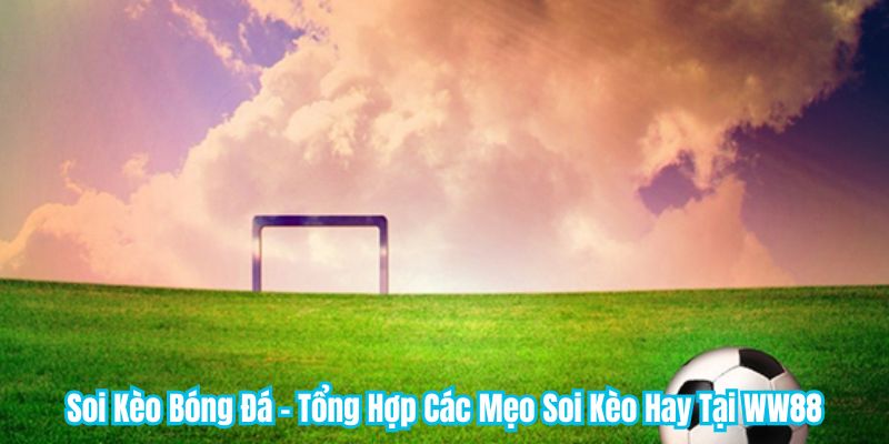 Soi Kèo Bóng Đá - Tổng Hợp Các Mẹo Soi Kèo Hay Tại WW88